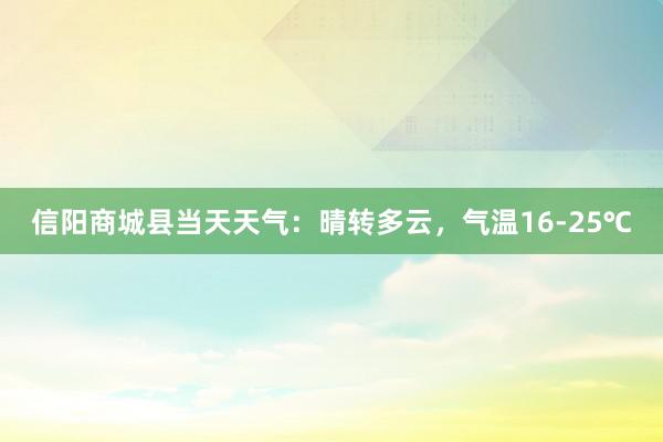 信阳商城县当天天气：晴转多云，气温16-25℃